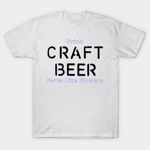 Drink Craft Beer and Fart Flowers T-Shirt-TOZ